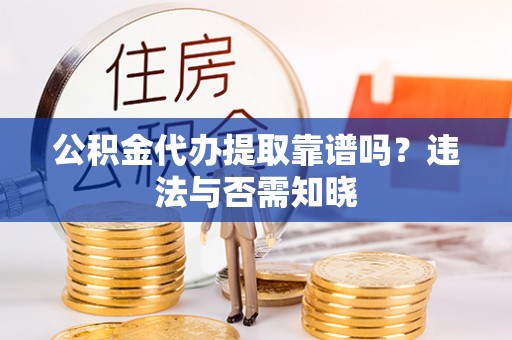 永修公积金代办提取靠谱吗？违法与否需知晓