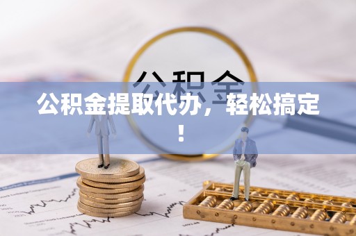 永修公积金提取代办，轻松搞定！
