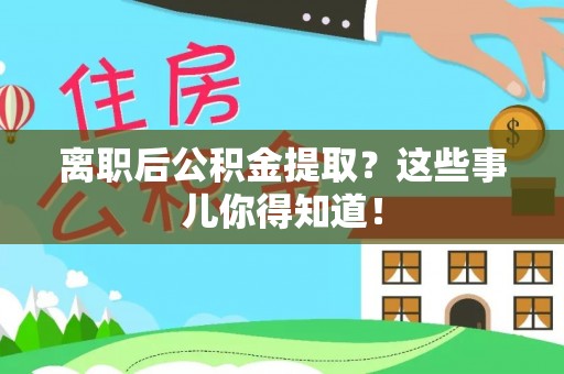 永修离职后公积金提取？这些事儿你得知道！