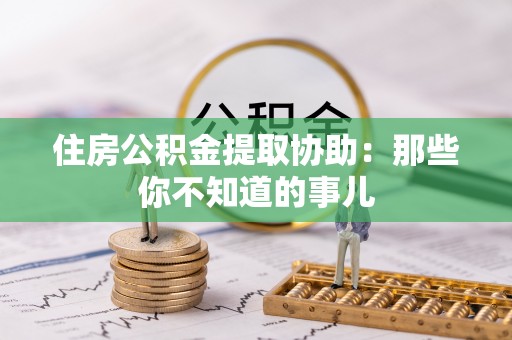 永修住房公积金提取协助：那些你不知道的事儿