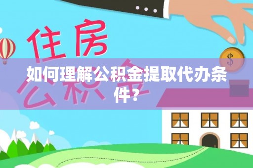 永修如何理解公积金提取代办条件？