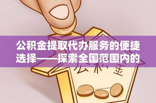 永修公积金提取代办服务的便捷选择——探索全国范围内的优质服务提供商